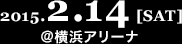 2015.2.14[SAT]@YOKOHAMA ARENA