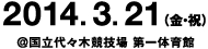 2014.3.21(金・祝) ＠国立代々木競技場　第一体育館