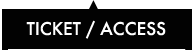 TICKET / ACCESS