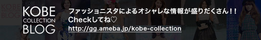 【KOBE COLLECTION BLOG】ファッショニスタによるオシャレな情報が盛りだくさん!! Checkしてね(http://gg.ameba.jp/kobe-collection)