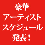 豪華アーティストスケジュール発表!